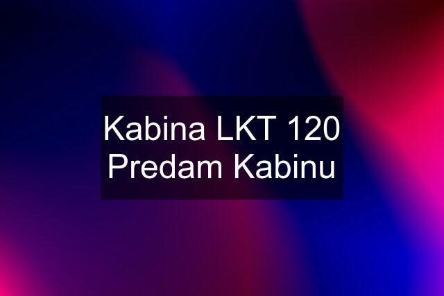 Kabina LKT 120 Predam Kabinu