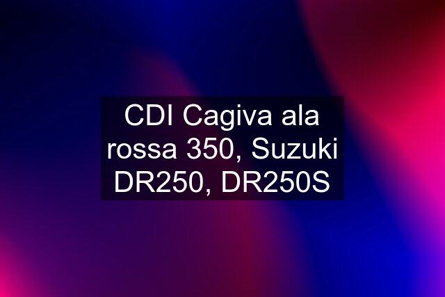 CDI Cagiva ala rossa 350, Suzuki DR250, DR250S