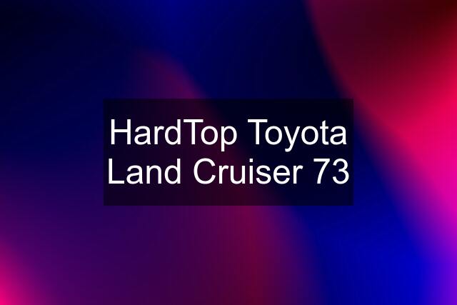 HardTop Toyota Land Cruiser 73