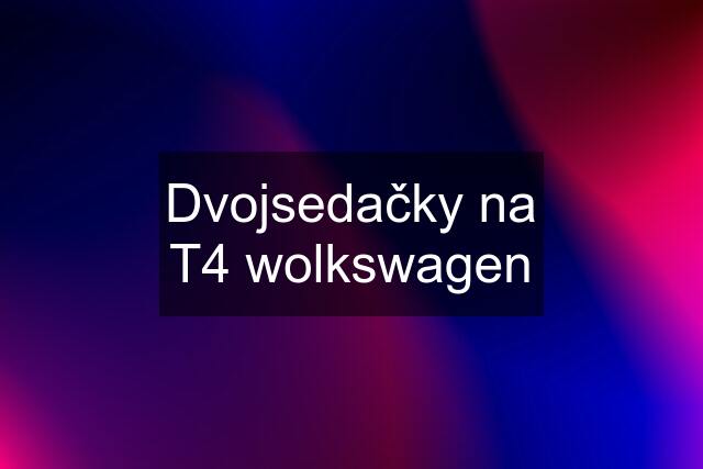 Dvojsedačky na T4 wolkswagen