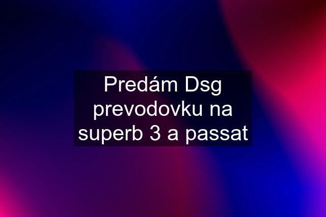 Predám Dsg prevodovku na superb 3 a passat
