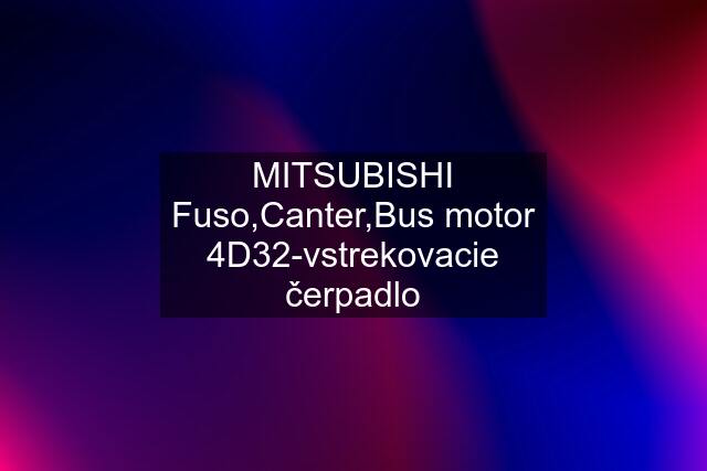 MITSUBISHI Fuso,Canter,Bus motor 4D32-vstrekovacie čerpadlo