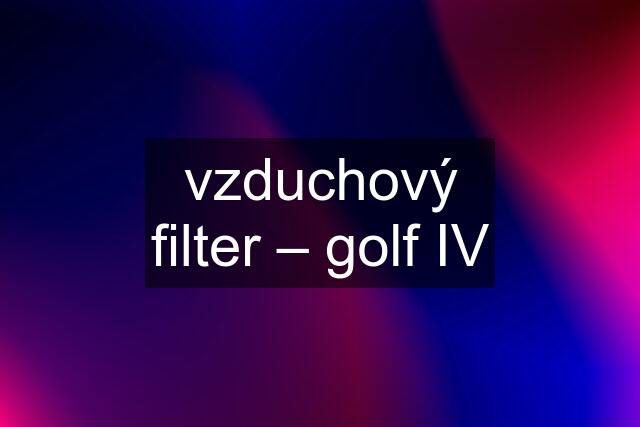 vzduchový filter – golf IV