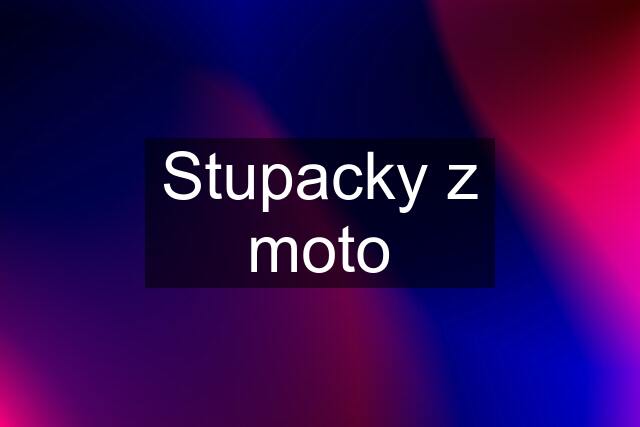 Stupacky z moto