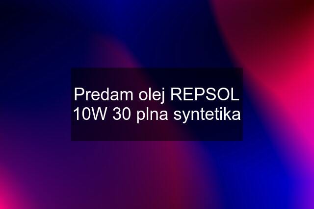 Predam olej REPSOL 10W 30 plna syntetika