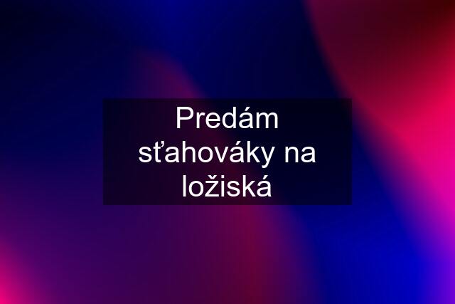 Predám sťahováky na ložiská