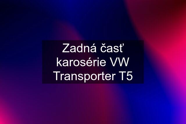 Zadná časť karosérie VW Transporter T5