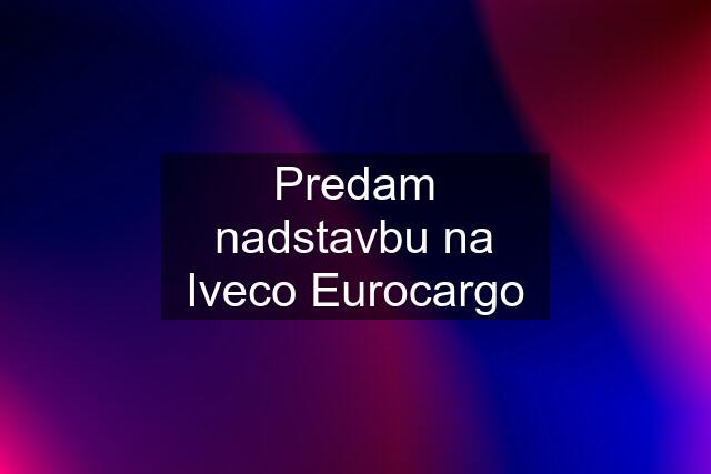 Predam nadstavbu na Iveco Eurocargo