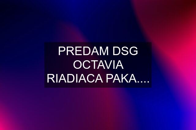 PREDAM DSG OCTAVIA RIADIACA PAKA....