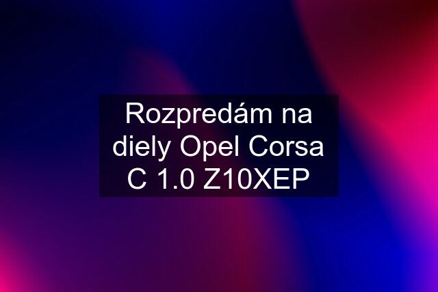 Rozpredám na diely Opel Corsa C 1.0 Z10XEP