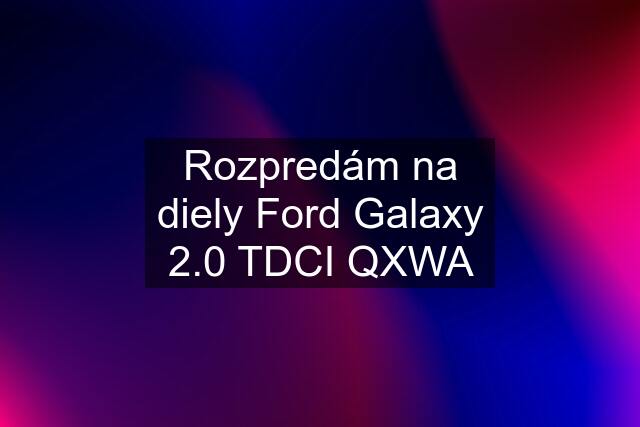 Rozpredám na diely Ford Galaxy 2.0 TDCI QXWA