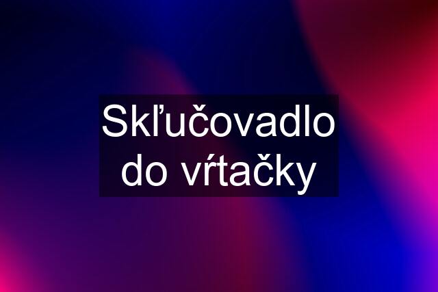 Skľučovadlo do vŕtačky