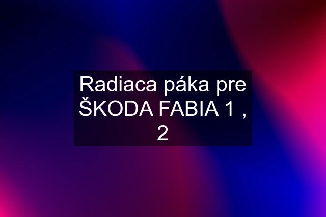 Radiaca páka pre ŠKODA FABIA 1 , 2