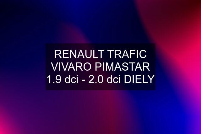 RENAULT TRAFIC VIVARO PIMASTAR 1.9 dci - 2.0 dci DIELY