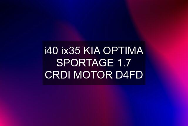 i40 ix35 KIA OPTIMA SPORTAGE 1.7 CRDI MOTOR D4FD