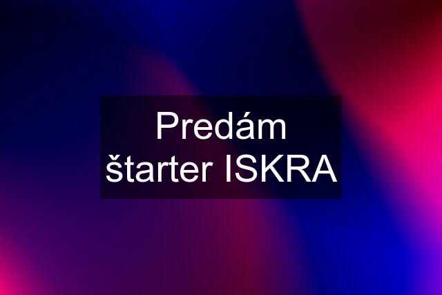 Predám štarter ISKRA