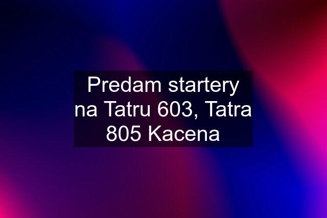 Predam startery na Tatru 603, Tatra 805 Kacena