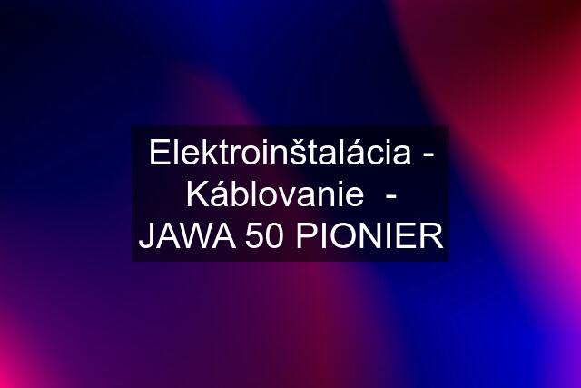 Elektroinštalácia - Káblovanie  - JAWA 50 PIONIER