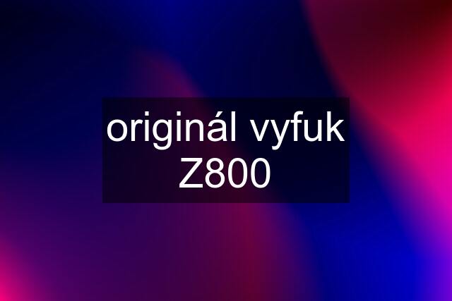 originál vyfuk Z800