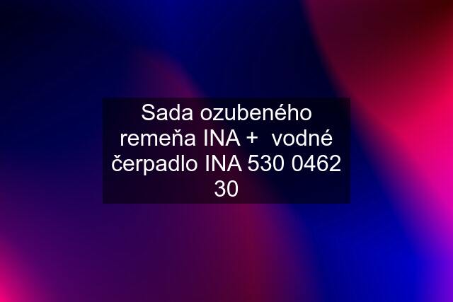 Sada ozubeného remeňa INA +  vodné čerpadlo INA 530 0462 30