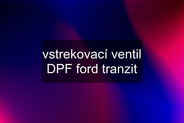 vstrekovací ventil DPF ford tranzit