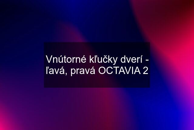 Vnútorné kľučky dverí - ľavá, pravá OCTAVIA 2