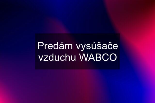 Predám vysúšače vzduchu WABCO