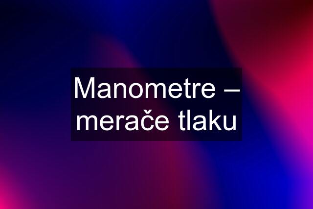 Manometre – merače tlaku