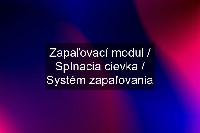 Zapaľovací modul / Spínacia cievka / Systém zapaľovania