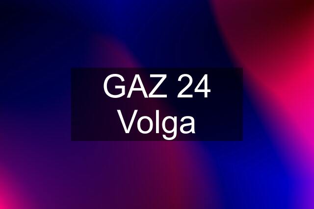 GAZ 24 Volga