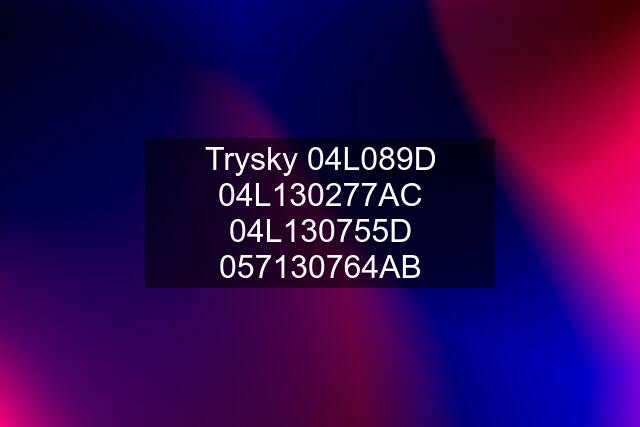 Trysky 04L089D 04L130277AC 04L130755D 057130764AB