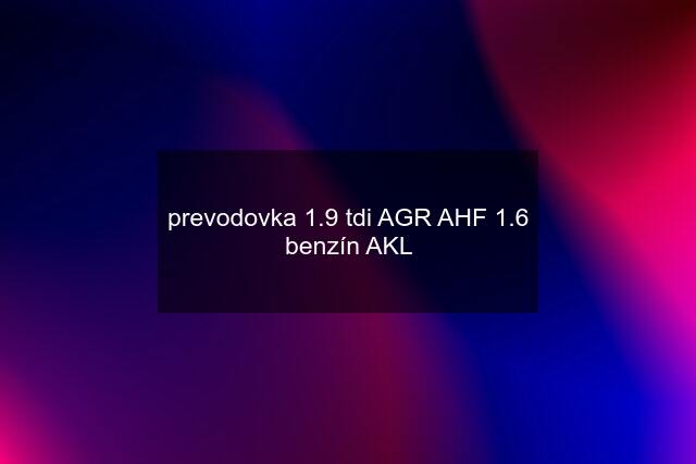 prevodovka 1.9 tdi AGR AHF 1.6 benzín AKL