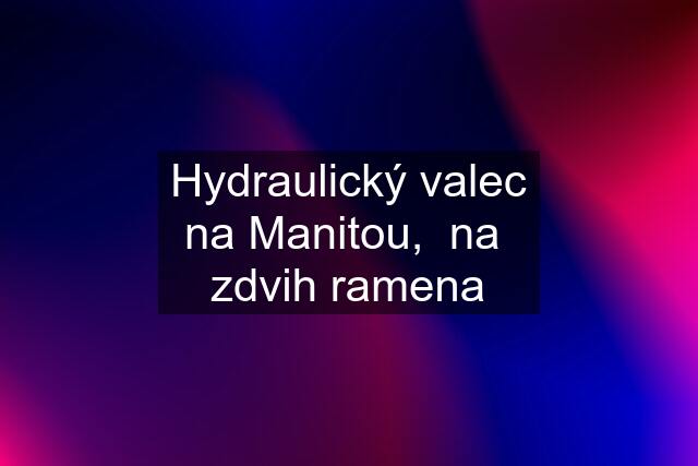 Hydraulický valec na Manitou,  na  zdvih ramena