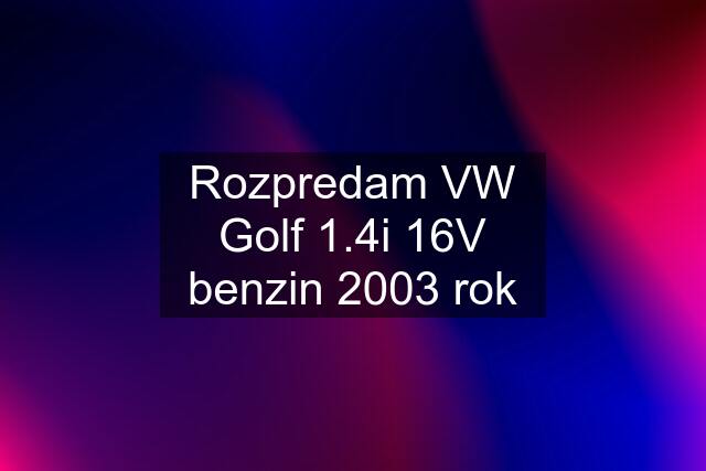 Rozpredam VW Golf 1.4i 16V benzin 2003 rok