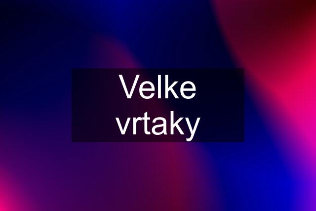 Velke vrtaky