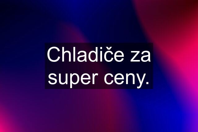 Chladiče za super ceny.