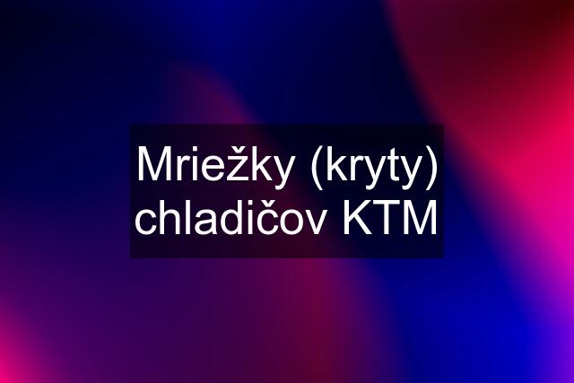 Mriežky (kryty) chladičov KTM