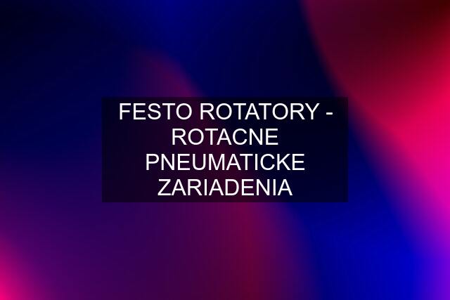 FESTO ROTATORY - ROTACNE PNEUMATICKE ZARIADENIA