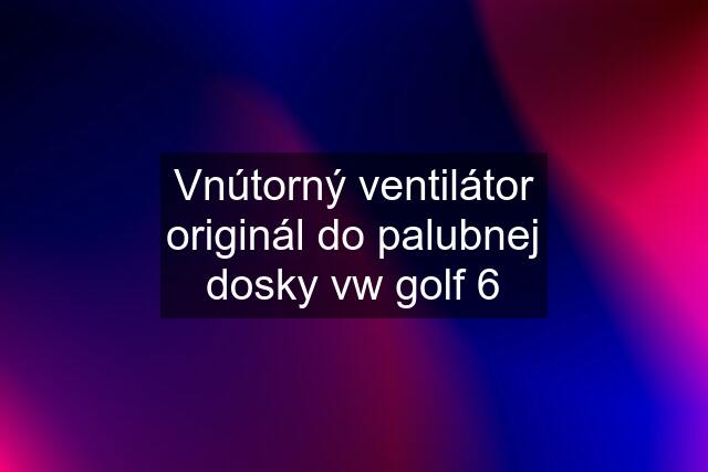 Vnútorný ventilátor originál do palubnej dosky vw golf 6