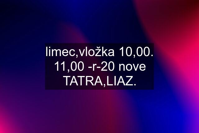 limec,vložka 10,00. 11,00 -r-20 nove TATRA,LIAZ.