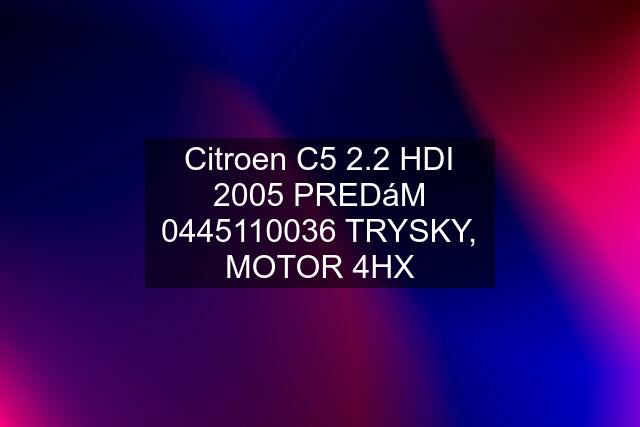 Citroen C5 2.2 HDI 2005 PREDáM  TRYSKY, MOTOR 4HX