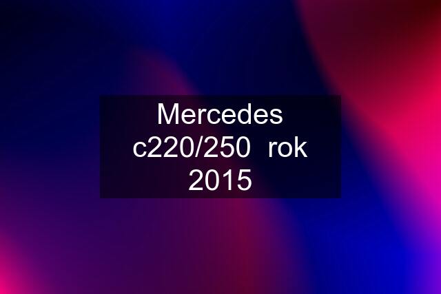 Mercedes c220/250  rok 2015