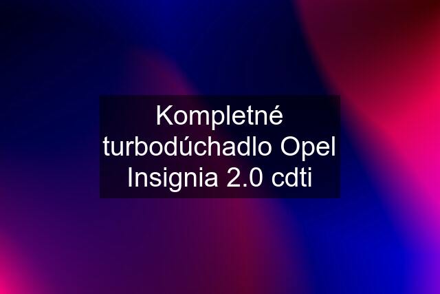 Kompletné turbodúchadlo Opel Insignia 2.0 cdti