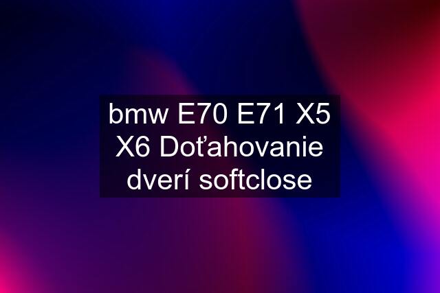 bmw E70 E71 X5 X6 Doťahovanie dverí softclose