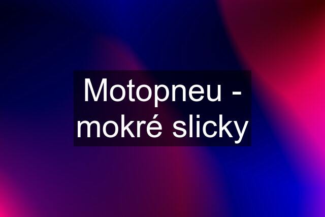 Motopneu - mokré slicky