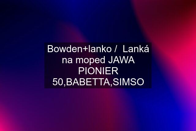 Bowden+lanko /  Lanká na moped JAWA PIONIER 50,BABETTA,SIMSO