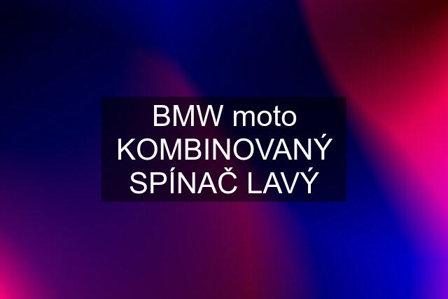 BMW moto KOMBINOVANÝ SPÍNAČ LAVÝ