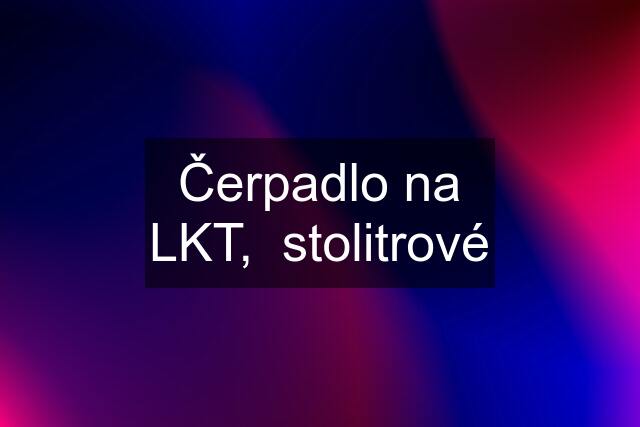 Čerpadlo na LKT,  stolitrové