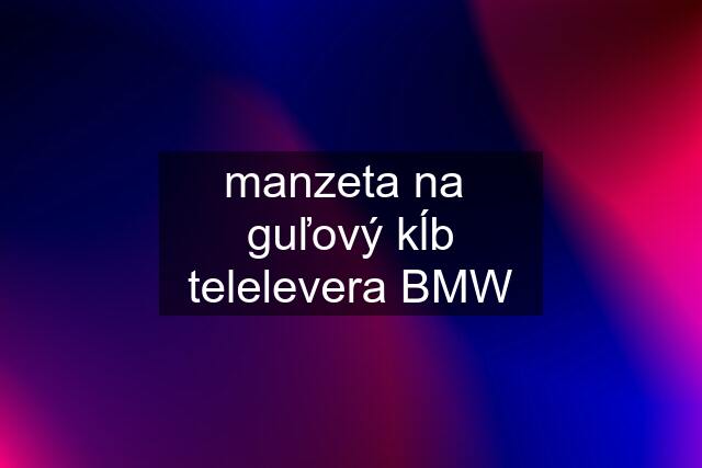 manzeta na  guľový kĺb telelevera BMW