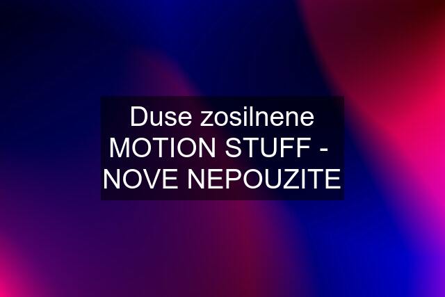 Duse zosilnene MOTION STUFF -  NOVE NEPOUZITE